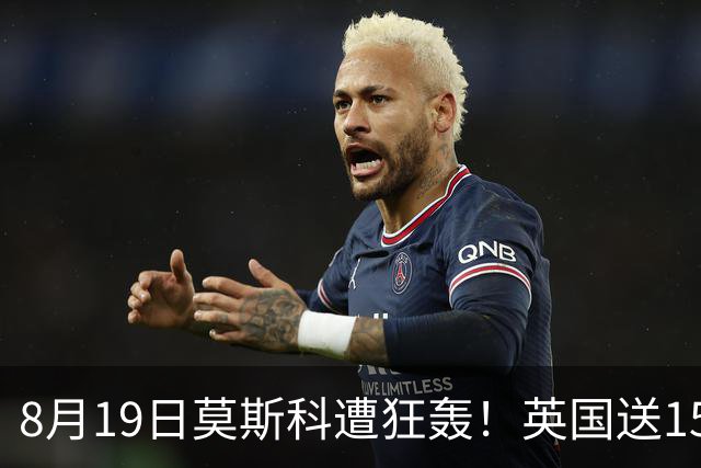 8月19日莫斯科遭狂轰！英国送15万架无人机，俄导弹血洗前线